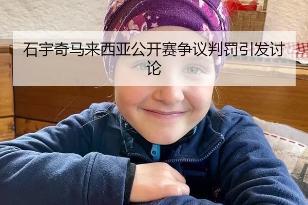 石宇奇马来西亚公开赛争议判罚引发讨论